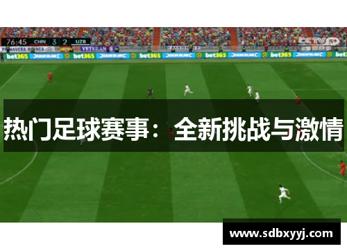 热门足球赛事：全新挑战与激情