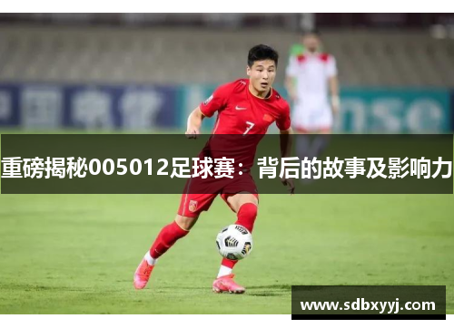 重磅揭秘005012足球赛：背后的故事及影响力