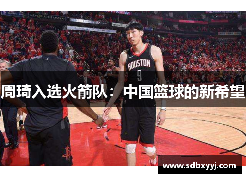 周琦入选火箭队：中国篮球的新希望