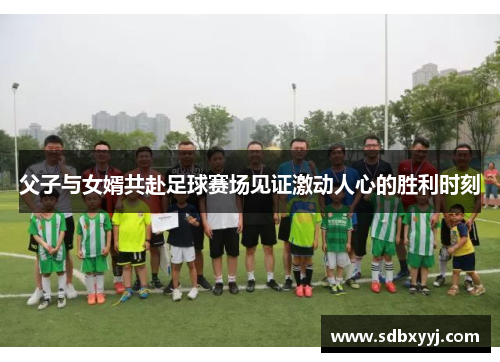父子与女婿共赴足球赛场见证激动人心的胜利时刻